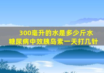 300毫升的水是多少斤水 糖尿病中效胰岛素一天打几针